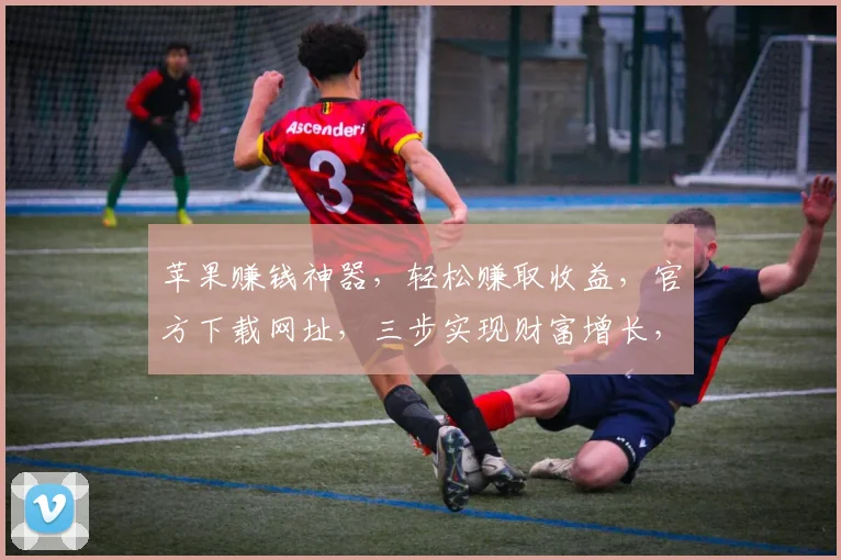 苹果赚钱神器，轻松赚取收益，官方下载网址，三步实现财富增长，不容错过